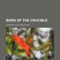 Cover Art for 9781458825360, Born of the Crucible by Charles Clevel Cohan