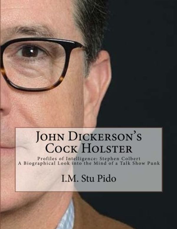 Cover Art for 9781546502135, John Dickerson's Cock Holster: Profiles of Intelligence: Stephen Colbert A Biographical Look into the Mind of a Talk Show Punk by I. M. Stu Pido