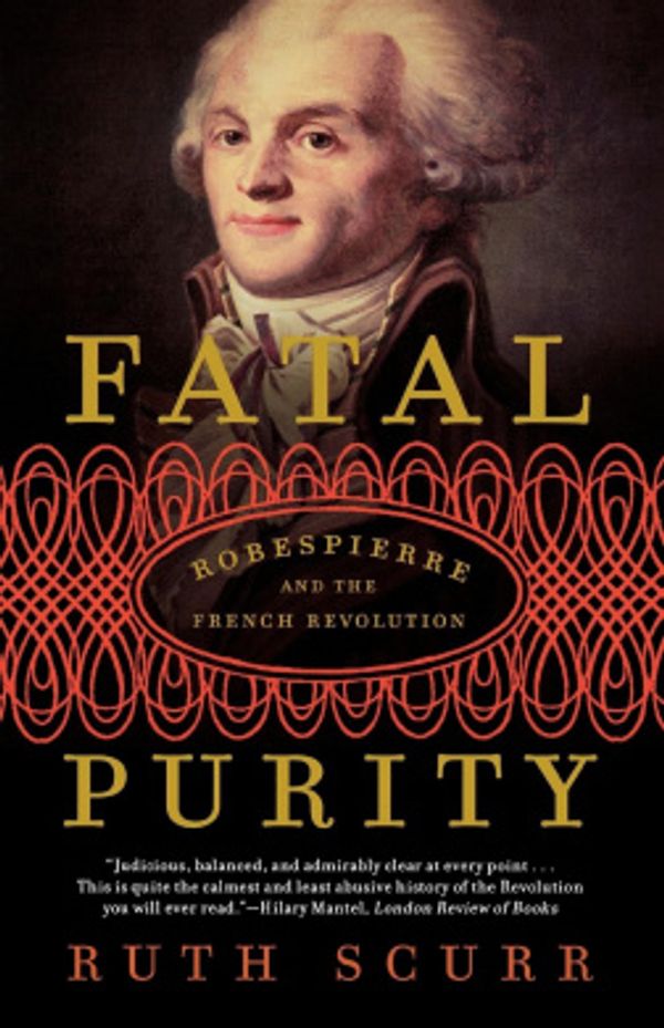 Cover Art for 9780805082616, Fatal Purity: Robespierre and the French Revolution by Ruth Scurr