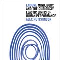 Cover Art for 9780008285098, Endure: Mind, Body and the Curiously Elastic Limits of Human Performance by Alex Hutchinson