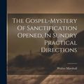 Cover Art for 9781022614246, The Gospel-mystery Of Sanctification Opened, In Sundry Practical Directions by 1628-1680, Marshall Walter