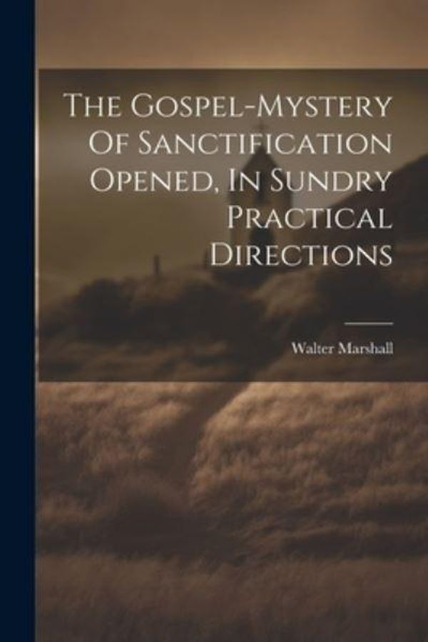 Cover Art for 9781022614246, The Gospel-mystery Of Sanctification Opened, In Sundry Practical Directions by 1628-1680, Marshall Walter