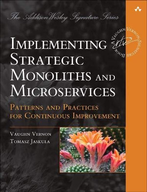 Cover Art for 9780137345502, Implementing Strategic Monoliths and Microservices: Patterns and Practices for Continuous Improvement by Vaughn Vernon, Tomasz Jaskula