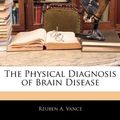 Cover Art for 9781145144200, The Physical Diagnosis of Brain Disease by Reuben A. Vance