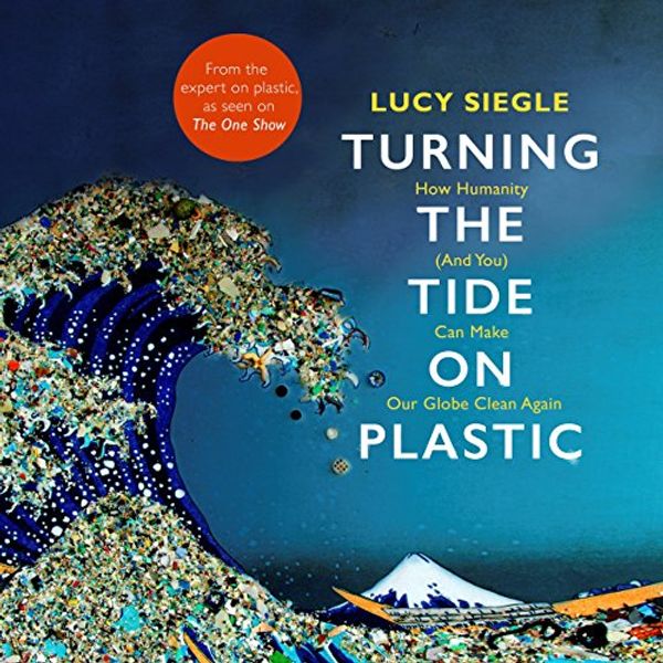 Cover Art for B07DL79D2S, Turning the Tide on Plastic: How Humanity (and You) Can Make Our Globe Clean Again by Lucy Siegle