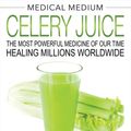 Cover Art for 9781401957667, Medical Medium Celery Juice: The Most Powerful Medicine of Our Time Healing Millions Worldwide by Anthony William