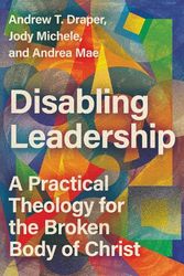 Cover Art for 9781514003350, Disabling Leadership: A Practical Theology for the Broken Body of Christ by Draper, Andrew T, Michele, Jody, Mae, Andrea