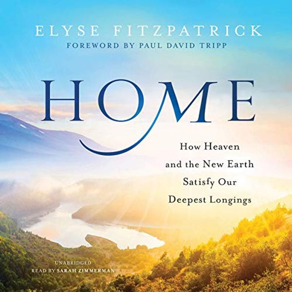 Cover Art for 9781504761369, Home: How Heaven and the New Earth Satisfy Our Deepest Longings by Elyse Fitzpatrick
