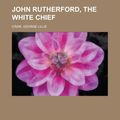 Cover Art for 9781153633062, John Rutherford, the White Chief by George Lillie Craik