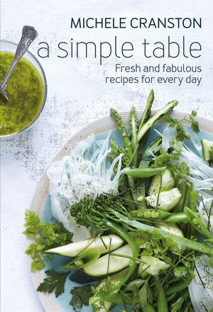 Cover Art for 9781925268423, A Simple TableFresh and Fabulous Recipes for Every Day by Michele Cranston
