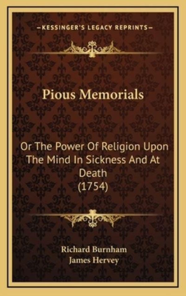Cover Art for 9781166376895, Pious Memorials: Or the Power of Religion Upon the Mind in Sickness and at Death (1754) by Richard Burnham, James Hervey