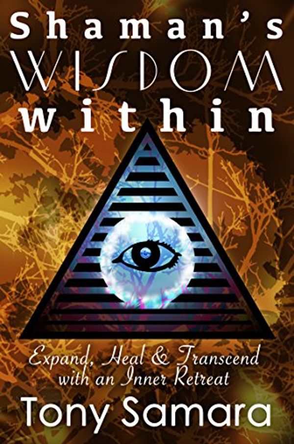 Cover Art for B012BN1QC4, Shaman’s Wisdom Within: Expand, Heal and Transcend with an Inner Retreat by Tony Samara