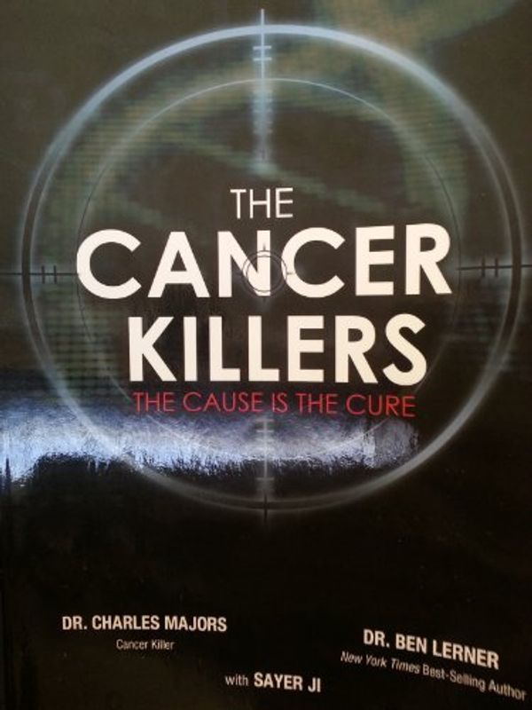 Cover Art for 9781933936970, The Cancer Killers (The Cause is the cure) by Dr. Charles Majors; Dr. Ben Lerner; Sayer Ji