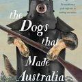 Cover Art for 9781460756454, The Dogs that Made AustraliaThe Story of the Dogs that Brought about Austra... by Guy Hull