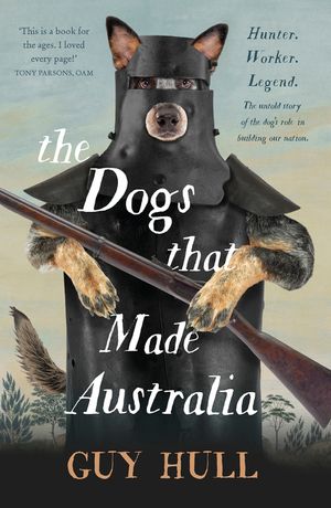 Cover Art for 9781460756454, The Dogs that Made AustraliaThe Story of the Dogs that Brought about Austra... by Guy Hull