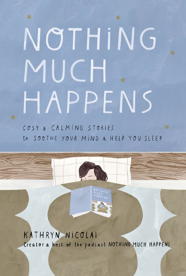 Cover Art for 9781760878092, Nothing Much Happens: Cozy and calming stories to soothe your mind and help you sleep by Kathryn Nicolai