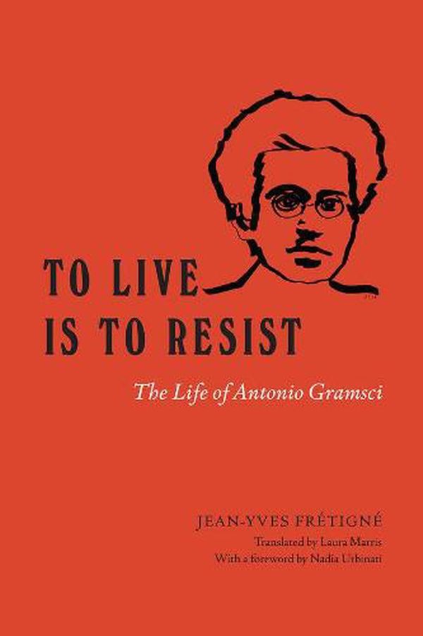 Cover Art for 9780226719092, To Live Is to Resist: The Life of Antonio Gramsci by Jean-Yves Fretigne