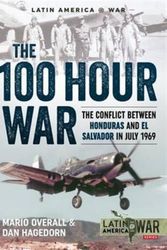 Cover Art for 9781911096504, The 100 Hour War - The Conflict Between Honduras and El Salvador in July 1969 (Latin America @ War) by Dan Hagedorn, Mario Overall