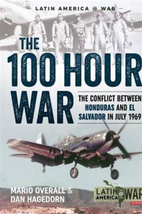Cover Art for 9781911096504, The 100 Hour War - The Conflict Between Honduras and El Salvador in July 1969 (Latin America @ War) by Dan Hagedorn, Mario Overall