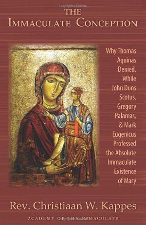 Cover Art for 9781601140654, The Immaculate Conception: Why Thomas Aquinas Denied, While John Duns Scotus, Gregory Palamas, & Mark Eugenicus Professed the Absolute Immaculate Existence of Mary by Christiaan W. Kappes