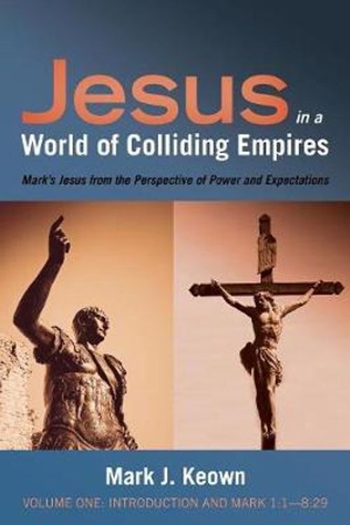 Cover Art for 9781532641336, Jesus in a World of Colliding Empires: Introduction and Mark 1:1—8:29, Mark’s Jesus from the Perspective of Power and Expectations by Mark J. Keown