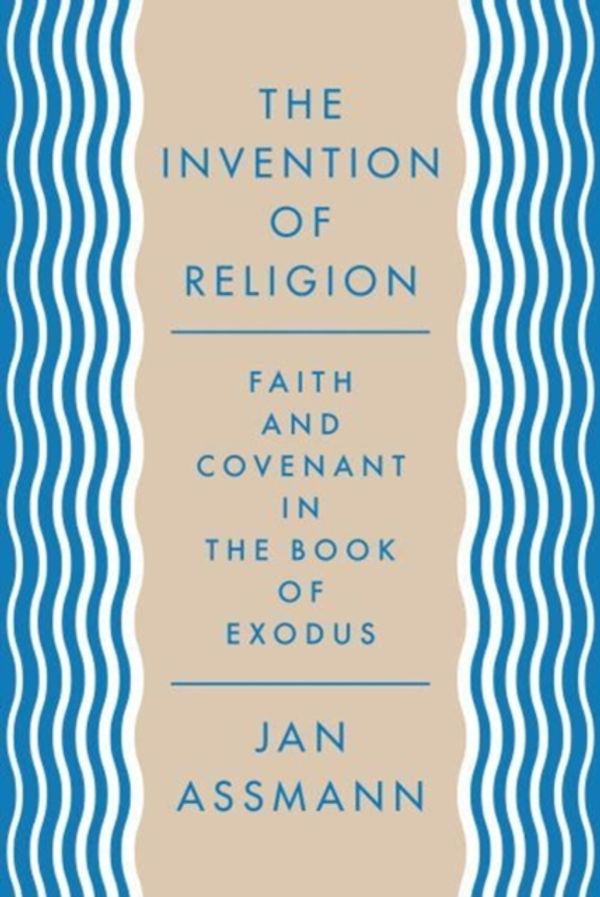 Cover Art for 9780691157085, The Invention of ReligionFaith and Covenant in the Book of Exodus by Jan Assmann