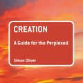 Cover Art for 9780567656117, Creation: A Guide for the Perplexed by Dr Simon Oliver