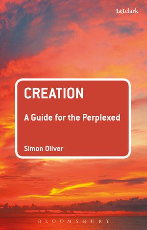 Cover Art for 9780567656117, Creation: A Guide for the Perplexed by Dr Simon Oliver