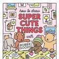 Cover Art for 9780760385029, How to Draw Super Cute Things with Bobbie Goods!: Learn to Draw & Color Absolutely Adorable Art!: 3 by Bobbie Goods