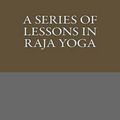 Cover Art for 9781490536545, A Series of Lessons in Raja Yoga by William Walker Atkinson