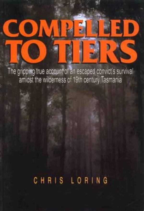 Cover Art for 9780949457929, Compelled to Tiers: Escaped Convicts Story of Survival in Tasmania Wilderness by Christine Loring