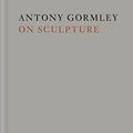 Cover Art for 9780226317823, Antony Gormley on Sculpture by Antony Gormley