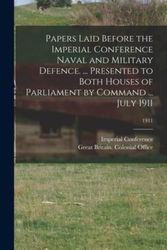 Cover Art for 9781013964244, Papers Laid Before the Imperial Conference Naval and Military Defence. ... Presented to Both Houses of Parliament by Command ... July 1911; 1911 by E Imperial Conference (1911 London, Great Britain Colonial Office