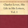 Cover Art for B004WPMR3W, Charles Lever, His Life in His Letters, Vol. I by Charles James Lever, Edmund Downey