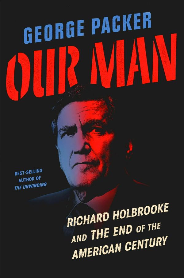 Cover Art for 9780307958020, Our Man: Richard Holbrooke and the End of the American Century by George Packer