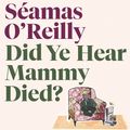 Cover Art for 9781405547710, Did Ye Hear Mammy Died? by O'Reilly, Seamas