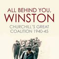 Cover Art for 9781781313312, All Behind You, Winston: Churchill's War Ministry: The Coalition That Led Britain to its Finest Hour by Roger Hermiston