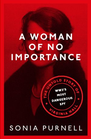 Cover Art for 9780349010175, A Woman of No Importance: The Untold Story of WWII s Most Dangerous Spy, Virginia Hall by Sonia Purnell