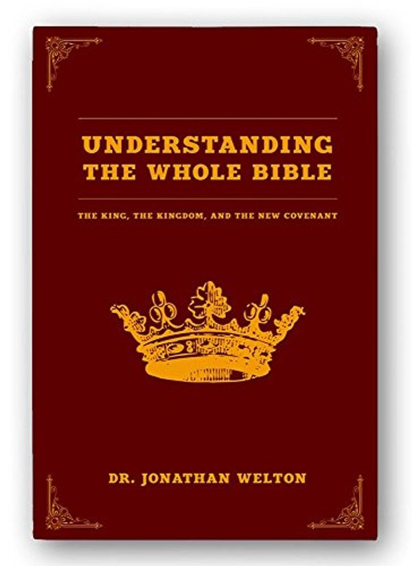 Cover Art for 9780990575214, Understanding the Whole Bible: The King, the Kingdom, and the New Covenant by Jonathan Welton