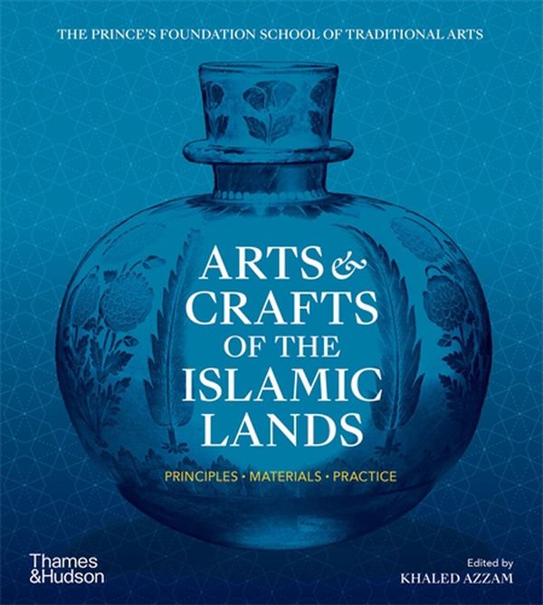 Cover Art for 9780500295939, Arts & Crafts of the Islamic Lands: Principles • Materials • Practice by Khaled Azzam