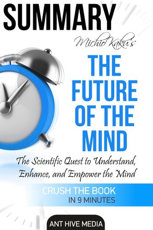 Cover Art for 9781311158352, Michio Kaku's The Future of The Mind: The Scientific Quest to Understand, Enhance, and Empower the Mind Summary by Ant Hive Media