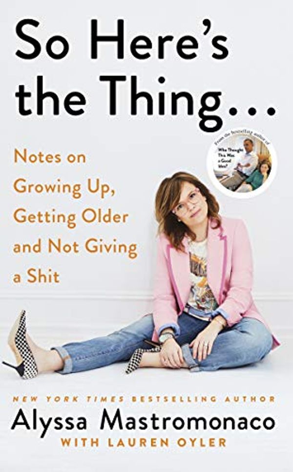 Cover Art for B07MZ937KY, So Here's the Thing: Notes on Growing Up, Getting Older and Not Giving a Shit by Alyssa Mastromonaco, Lauren Oyler