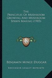 Cover Art for 9781167174490, The Principles of Mushroom Growing and Mushroom Spawn Making (1905) by Benjamin Minge Duggar