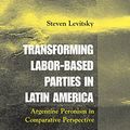 Cover Art for B01DM2FYQM, Transforming Labor-Based Parties in Latin America: Argentine Peronism in Comparative Perspective by Steven Levitsky