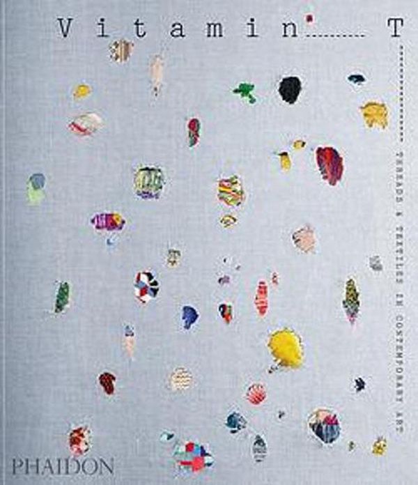 Cover Art for 9781838663575, Vitamin T: Threads and Textiles in Contemporary Art by Phaidon Editors