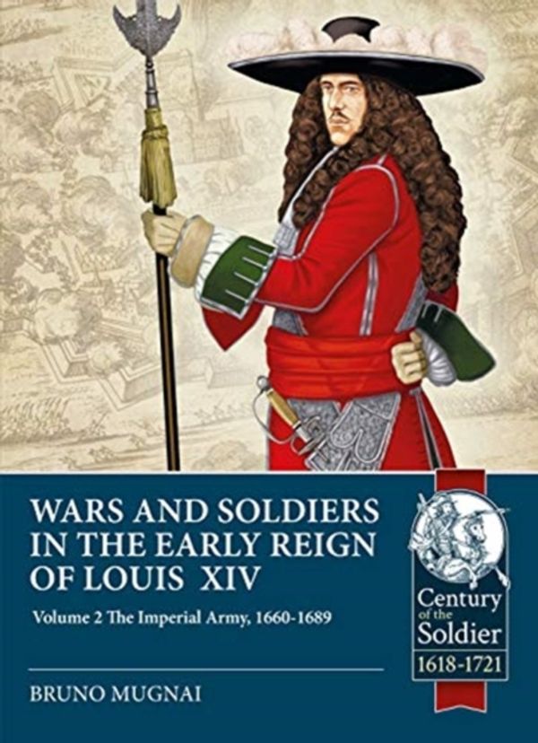 Cover Art for 9781912866557, Wars and Soldiers in the Early Reign of Louis XIV: The Imperial Army, 1660-1689 (Century of the Soldier) by Bruno Mugnai