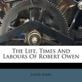 Cover Art for 9781179566450, The Life, Times and Labours of Robert Owen by Lloyd Jones