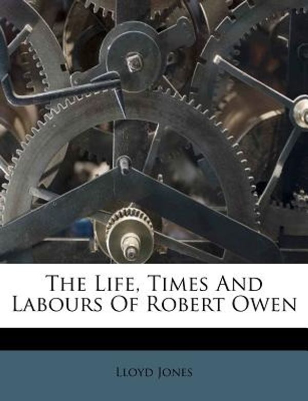 Cover Art for 9781179566450, The Life, Times and Labours of Robert Owen by Lloyd Jones