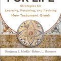Cover Art for 9781493410248, Greek for Life: Strategies for Learning, Retaining, and Reviving New Testament Greek by Benjamin L. Merkle, Robert L. Plummer