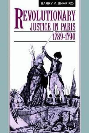 Cover Art for 9780521530545, Revolutionary Justice in Paris, 1789-1790 by Barry M. Shapiro